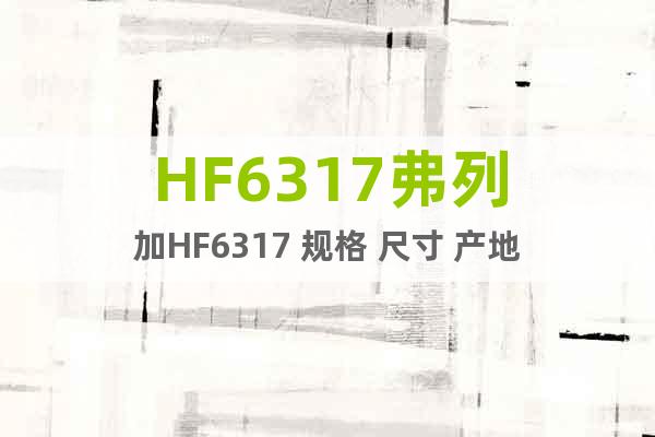 HF6317弗列加HF6317 规格 尺寸 产地