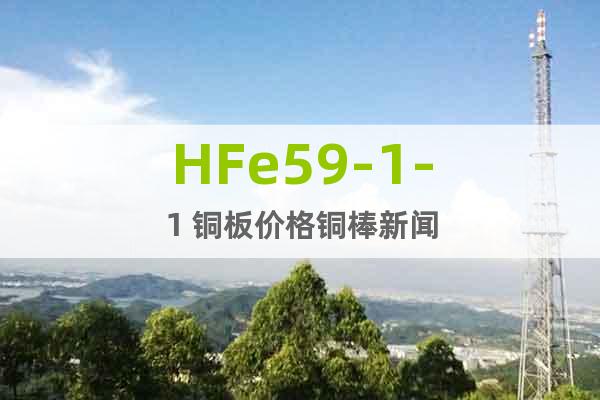 HFe59-1-1 銅板價(jià)格銅棒新聞