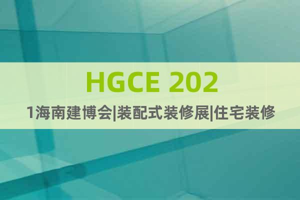 HGCE 2021海南建博会|装配式装修展|住宅装修材料展会
