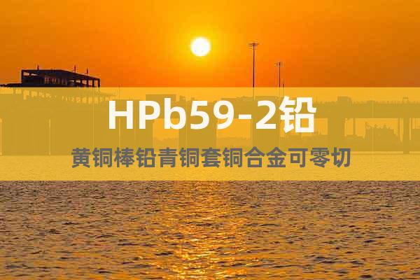 HPb59-2鉛黃銅棒鉛青銅套銅合金可零切