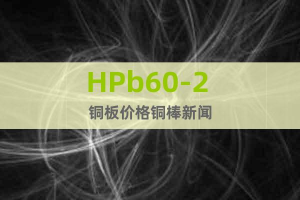 HPb60-2 铜板价格铜棒新闻