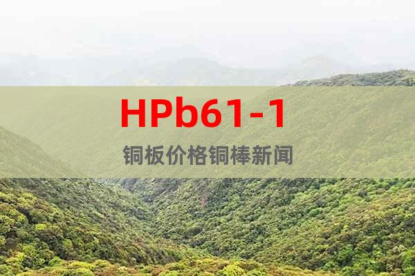 HPb61-1 铜板价格铜棒新闻
