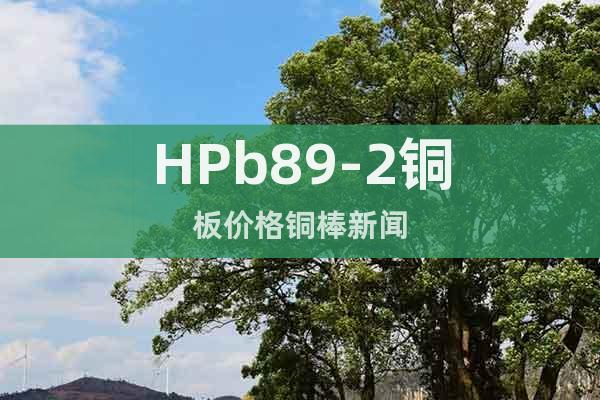 HPb89-2铜板价格铜棒新闻