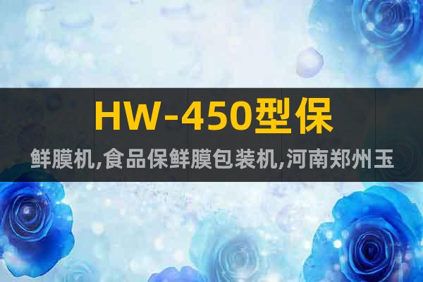 HW-450型保鲜膜机,食品保鲜膜包装机,河南郑州玉祥牌