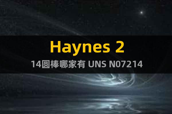 Haynes 214圆棒哪家有 UNS N07214