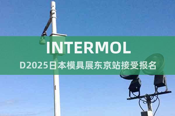 INTERMOLD2025日本模具展東京站接受報(bào)名