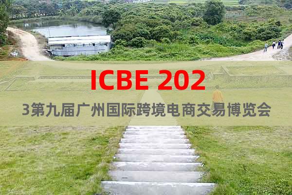 ICBE 2023第九屆廣州國際跨境電商交易博覽會