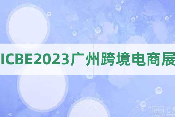 ICBE2023廣州跨境電商展