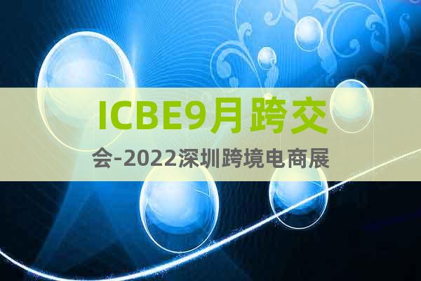 ICBE9月跨交会-2022深圳跨境电商展