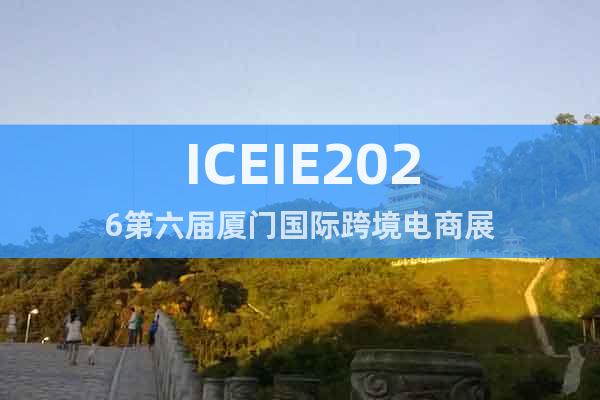ICEIE2026第六屆廈門國際跨境電商展