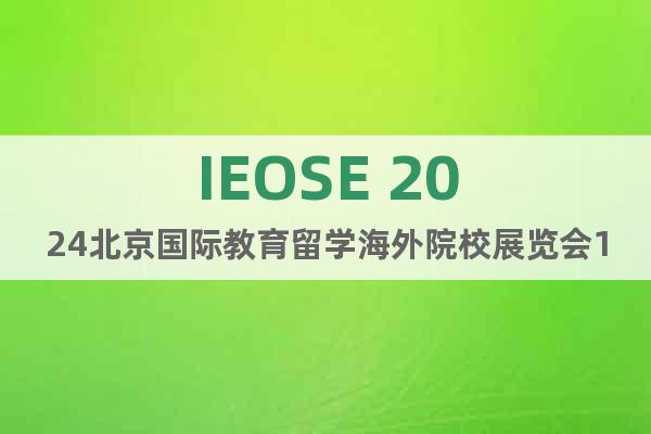 IEOSE 2024北京國(guó)際教育留學(xué)海外院校展覽會(huì)11月舉辦