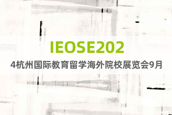 IEOSE2024杭州國(guó)際教育留學(xué)海外院校展覽會(huì)9月6日舉辦