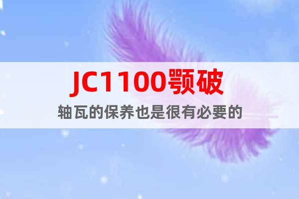 JC1100颚破轴瓦的保养也是很有必要的
