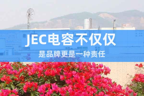 JEC电容不仅仅是品牌更是一种责任