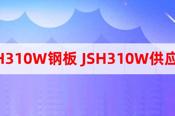 JSH310W鋼板 JSH310W供應(yīng)商