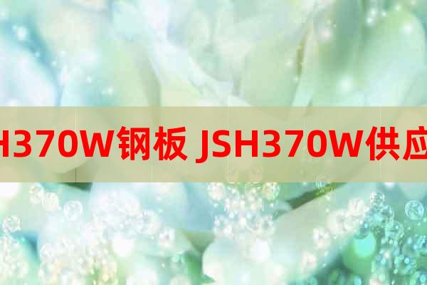 JSH370W鋼板 JSH370W供應(yīng)商