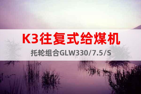 K3往复式给煤机托轮组合GLW330/7.5/S