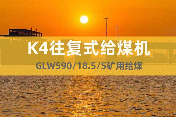K4往复式给煤机 GLW590/18.5/S矿用给煤机