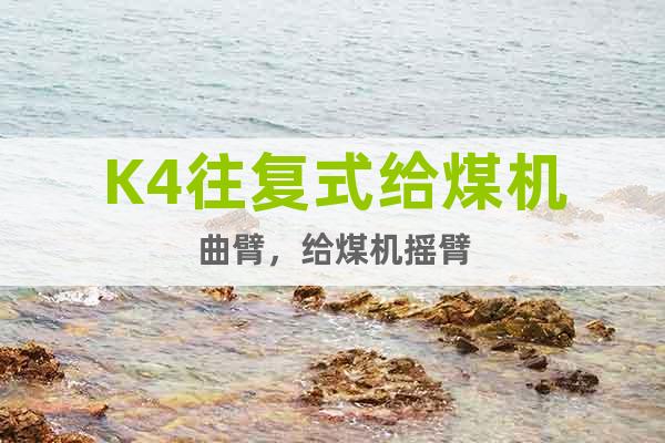 K4往復(fù)式給煤機曲臂，給煤機搖臂