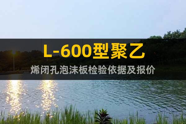 L-600型聚乙烯闭孔泡沫板检验依据及报价