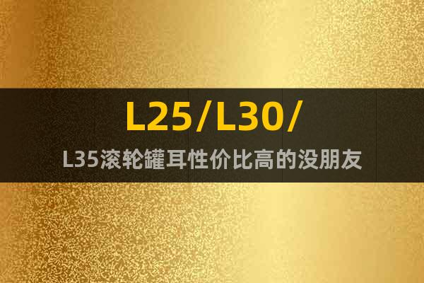 L25/L30/L35滾輪罐耳性價比高的沒朋友