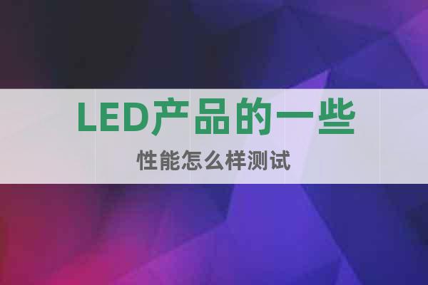 LED产品的一些性能怎么样测试