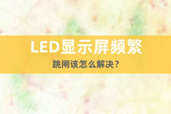 LED显示屏频繁跳闸该怎么解决？