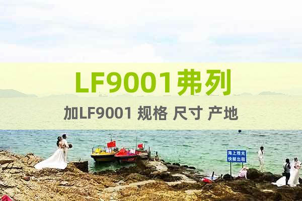 LF9001弗列加LF9001 规格 尺寸 产地