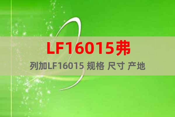LF16015弗列加LF16015 规格 尺寸 产地