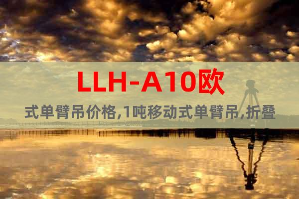 LLH-A10歐式單臂吊價格,1噸移動式單臂吊,折疊單臂吊