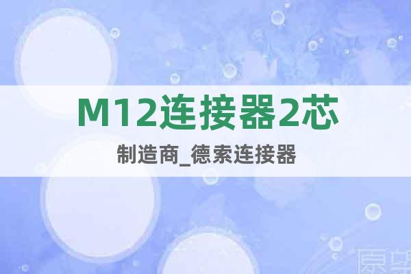 M12連接器2芯制造商_德索連接器