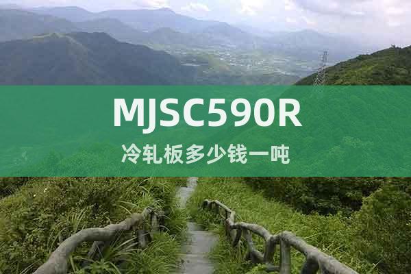 MJSC590R	冷轧板多少钱一吨