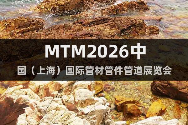 MTM2026中国（上海）国际管材管件管道展览会