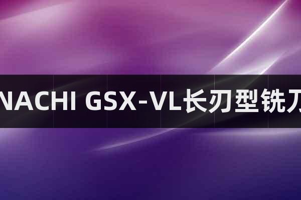 NACHI GSX-VL長刃型銑刀