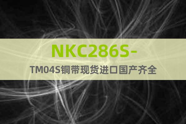 NKC286S-TM04S铜带现货进口国产齐全