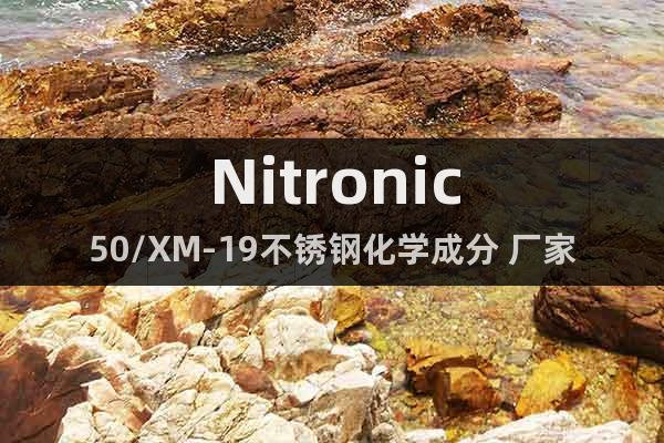 Nitronic50/XM-19不銹鋼化學(xué)成分 廠家 價格