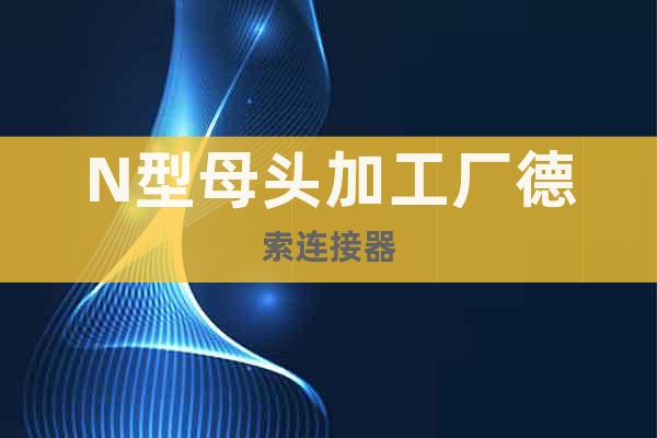 N型母頭加工廠德索連接器