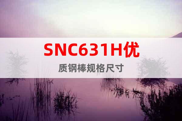 SNC631H优质钢棒规格尺寸