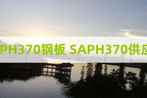 SAPH370鋼板 SAPH370供應(yīng)商