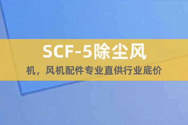 SCF-5除塵風機,風機配件專業直供行業底價