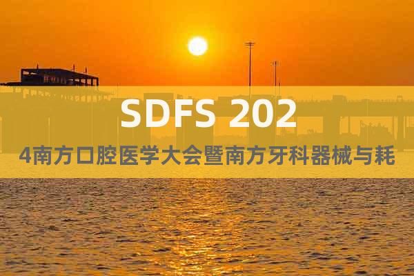 SDFS 2024南方口腔医学大会暨南方牙科器械与耗材展览会