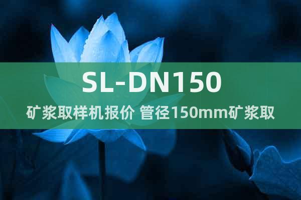 SL-DN150礦漿取樣機(jī)報(bào)價(jià) 管徑150mm礦漿取樣機(jī)參數(shù)