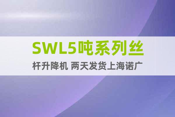 SWL5噸系列絲桿升降機 兩天發(fā)貨上海諾廣