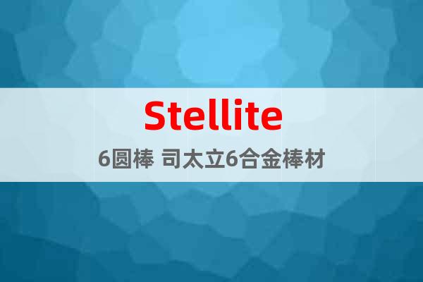 Stellite6圆棒 司太立6合金棒材