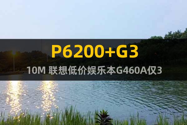P6200+G310M 联想低价娱乐本G460A仅3499