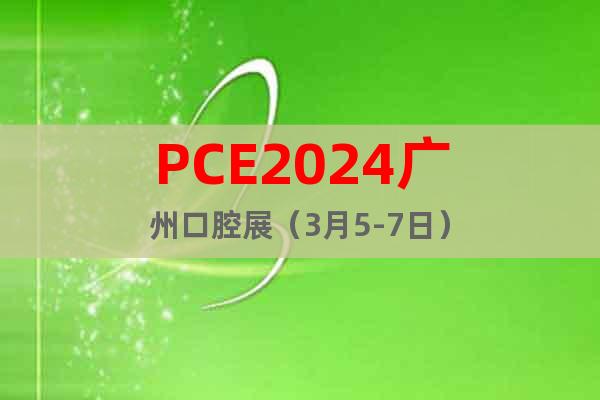 PCE2024广州口腔展（3月5-7日）