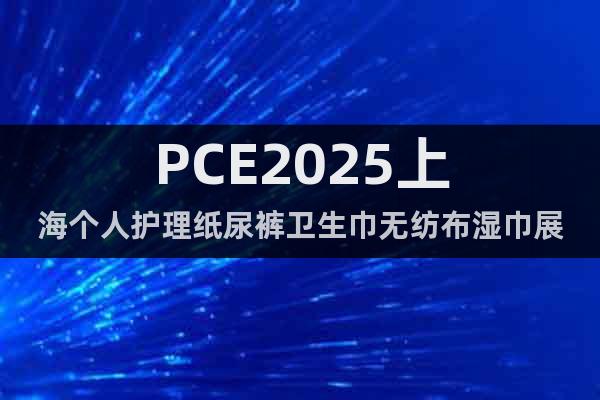 PCE2025上海個(gè)人護(hù)理紙尿褲衛(wèi)生巾無紡布濕巾展
