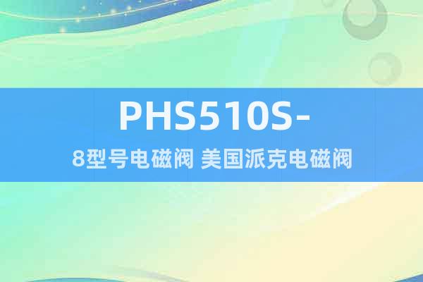 PHS510S-8型號(hào)電磁閥 美國(guó)派克電磁閥