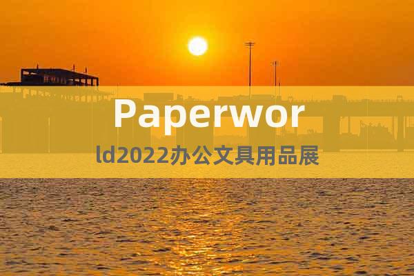 Paperworld2022辦公文具用品展