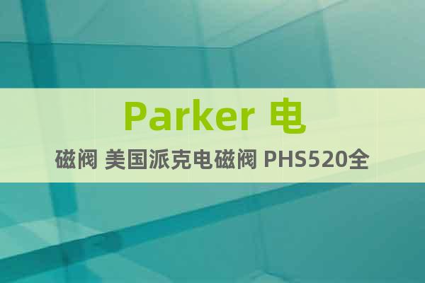 Parker 電磁閥 美國派克電磁閥 PHS520全系列